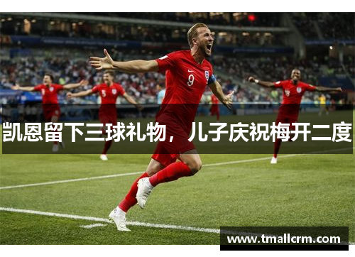 凯恩留下三球礼物，儿子庆祝梅开二度